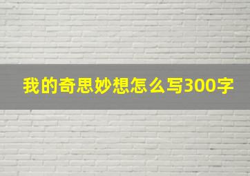 我的奇思妙想怎么写300字