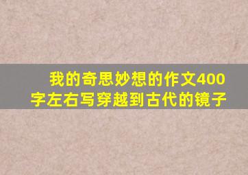 我的奇思妙想的作文400字左右写穿越到古代的镜子