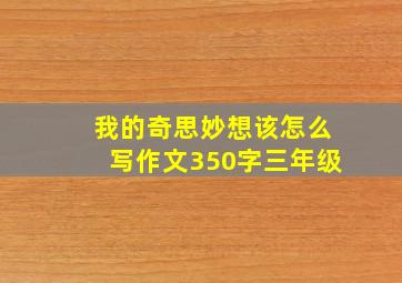 我的奇思妙想该怎么写作文350字三年级