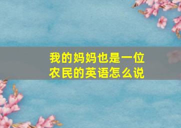 我的妈妈也是一位农民的英语怎么说