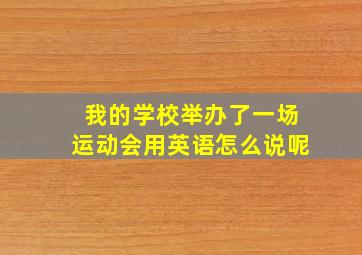 我的学校举办了一场运动会用英语怎么说呢