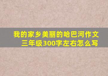 我的家乡美丽的哈巴河作文三年级300字左右怎么写