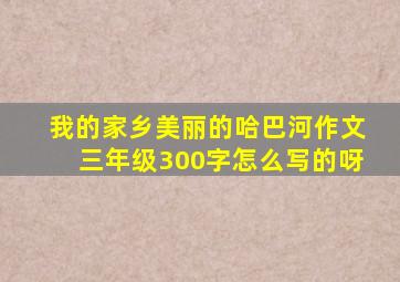 我的家乡美丽的哈巴河作文三年级300字怎么写的呀