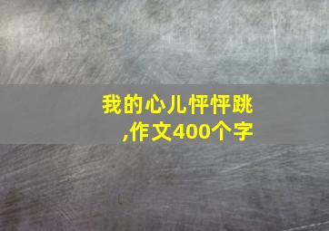 我的心儿怦怦跳,作文400个字