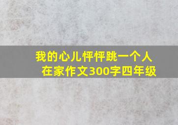 我的心儿怦怦跳一个人在家作文300字四年级