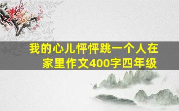 我的心儿怦怦跳一个人在家里作文400字四年级