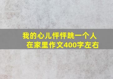 我的心儿怦怦跳一个人在家里作文400字左右