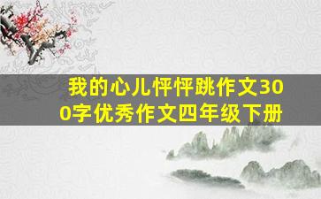 我的心儿怦怦跳作文300字优秀作文四年级下册