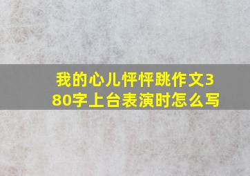 我的心儿怦怦跳作文380字上台表演时怎么写