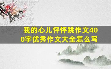 我的心儿怦怦跳作文400字优秀作文大全怎么写