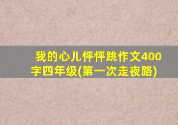 我的心儿怦怦跳作文400字四年级(第一次走夜路)