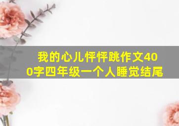 我的心儿怦怦跳作文400字四年级一个人睡觉结尾