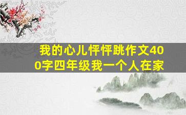 我的心儿怦怦跳作文400字四年级我一个人在家