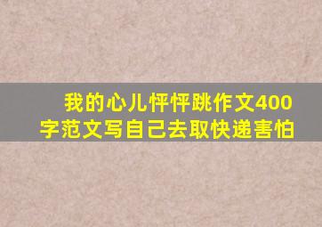 我的心儿怦怦跳作文400字范文写自己去取快递害怕