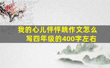 我的心儿怦怦跳作文怎么写四年级的400字左右