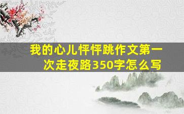 我的心儿怦怦跳作文第一次走夜路350字怎么写