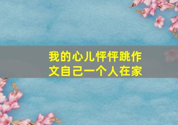 我的心儿怦怦跳作文自己一个人在家