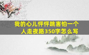 我的心儿怦怦跳害怕一个人走夜路350字怎么写