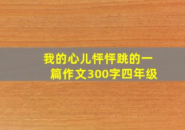 我的心儿怦怦跳的一篇作文300字四年级