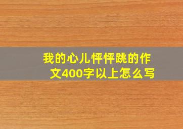 我的心儿怦怦跳的作文400字以上怎么写