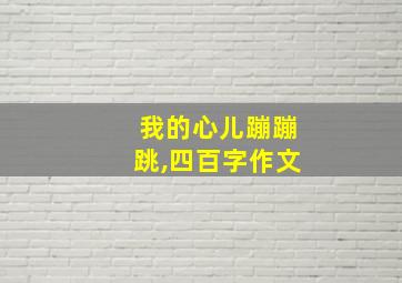 我的心儿蹦蹦跳,四百字作文