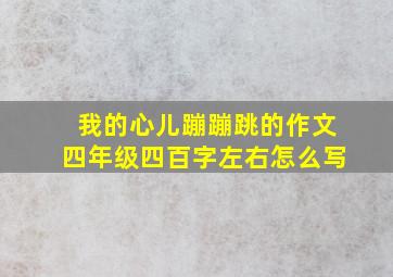 我的心儿蹦蹦跳的作文四年级四百字左右怎么写