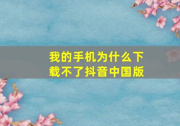 我的手机为什么下载不了抖音中国版