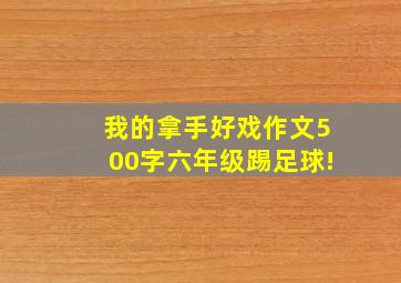 我的拿手好戏作文500字六年级踢足球!