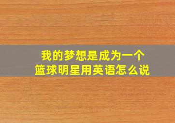 我的梦想是成为一个篮球明星用英语怎么说