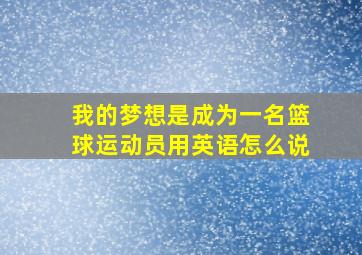 我的梦想是成为一名篮球运动员用英语怎么说