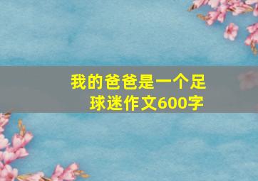 我的爸爸是一个足球迷作文600字