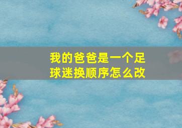 我的爸爸是一个足球迷换顺序怎么改