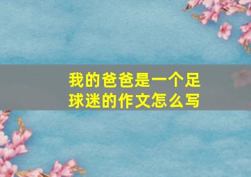 我的爸爸是一个足球迷的作文怎么写