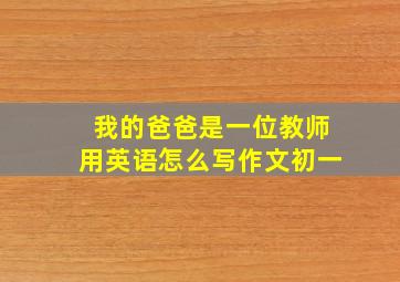 我的爸爸是一位教师用英语怎么写作文初一