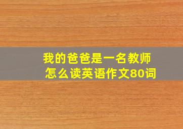 我的爸爸是一名教师怎么读英语作文80词