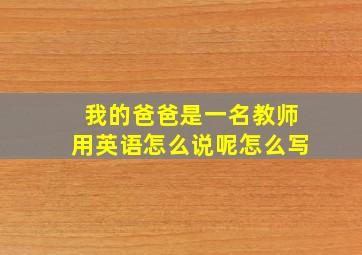 我的爸爸是一名教师用英语怎么说呢怎么写