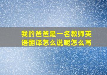 我的爸爸是一名教师英语翻译怎么说呢怎么写