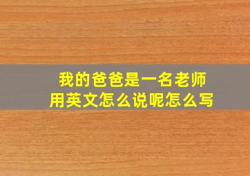 我的爸爸是一名老师用英文怎么说呢怎么写