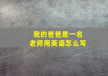 我的爸爸是一名老师用英语怎么写