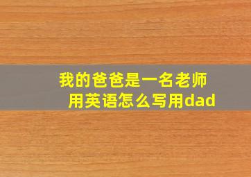 我的爸爸是一名老师用英语怎么写用dad