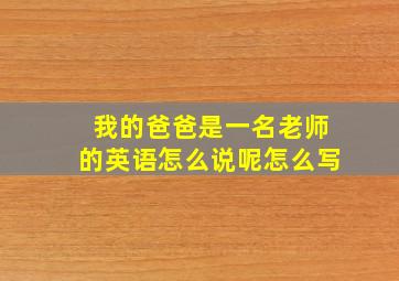 我的爸爸是一名老师的英语怎么说呢怎么写