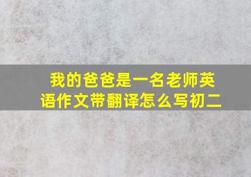 我的爸爸是一名老师英语作文带翻译怎么写初二