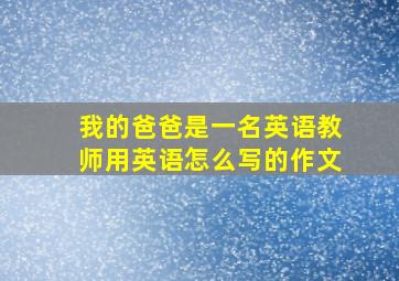 我的爸爸是一名英语教师用英语怎么写的作文