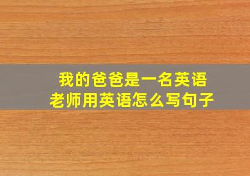 我的爸爸是一名英语老师用英语怎么写句子