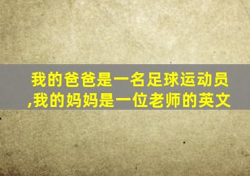 我的爸爸是一名足球运动员,我的妈妈是一位老师的英文