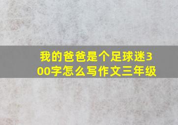 我的爸爸是个足球迷300字怎么写作文三年级