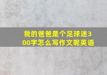 我的爸爸是个足球迷300字怎么写作文呢英语