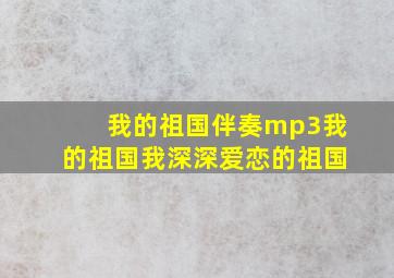 我的祖国伴奏mp3我的祖国我深深爱恋的祖国