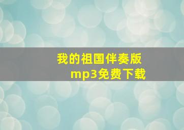 我的祖国伴奏版mp3免费下载