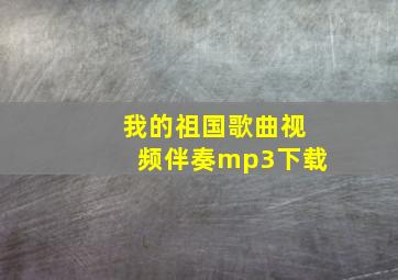 我的祖国歌曲视频伴奏mp3下载